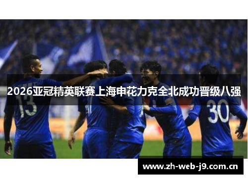2026亚冠精英联赛上海申花力克全北成功晋级八强 2026亚冠精英联赛上海申花力克全北成功晋级八强