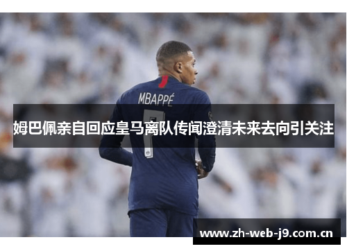 姆巴佩亲自回应皇马离队传闻澄清未来去向引关注 姆巴佩亲自回应皇马离队传闻澄清未来去向引关注